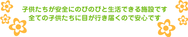 子供たちが安全にのびのびと生活できる施設です